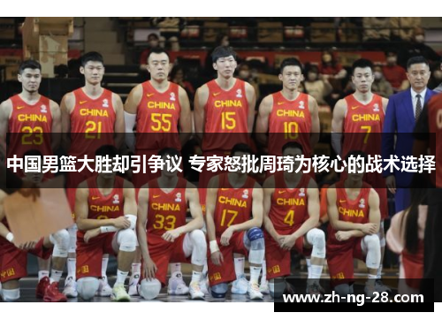中国男篮大胜却引争议 专家怒批周琦为核心的战术选择