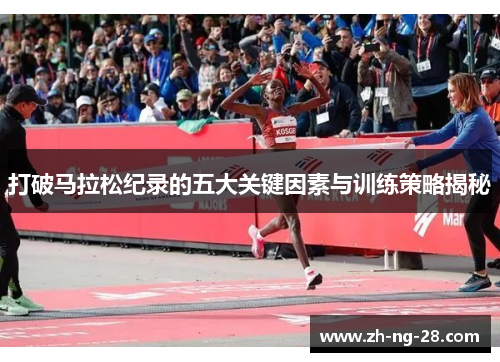 打破马拉松纪录的五大关键因素与训练策略揭秘