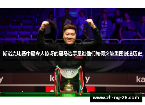 斯诺克比赛中最令人惊讶的黑马选手是谁他们如何突破重围创造历史