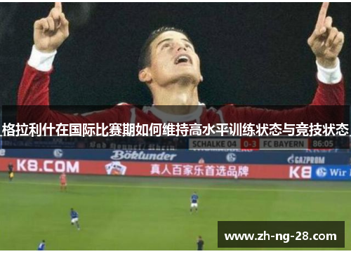 格拉利什在国际比赛期如何维持高水平训练状态与竞技状态