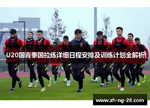 U20国青泰国拉练详细日程安排及训练计划全解析